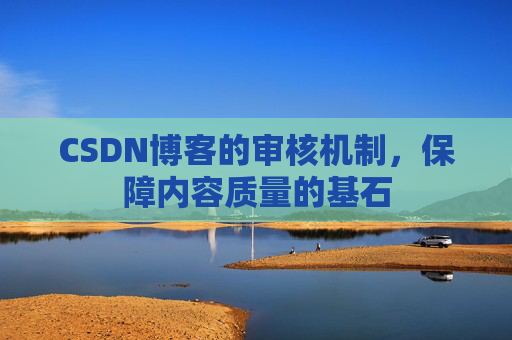 CSDN博客的审核机制，保障内容质量的基石
